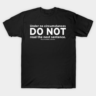 Under no circumstances, DO NOT read the next sentence. You little rebel, I like you. T-Shirt